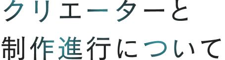 クリエイターと制作進行について